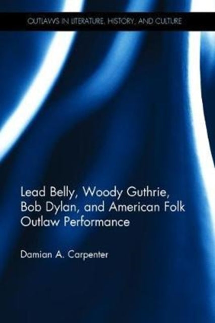 Book cover of: Lead Belly, Woody Guthrie, Bob Dylan, and American Folk Outlaw Performance. By: Damian A. Carpenter