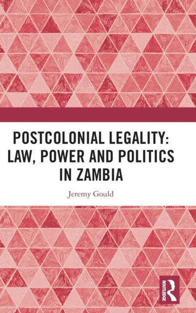 Book cover of: Postcolonial Legality: Law, Power and Politics in Zambia. By: Jeremy Gould