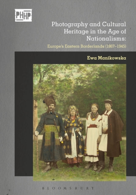 Book cover of: Photography and Cultural Heritage in the Age of Nationalisms. By: Ewa Manikowska