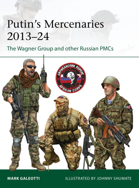 Putin's Mercenaries, 2013–24, The Wagner Group and other Russian PMCs 9781472866240 Mark Galeotti