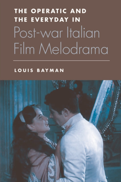 Book cover of: Operatic and the Everyday in Postwar Italian Film Melodrama. By: Louis Bayman