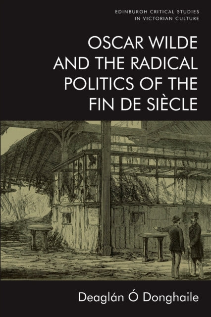 Book cover of: Oscar Wilde and the Radical Politics of the Fin De Siecle. By: Deaglán Ó Donghaile