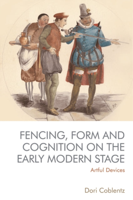 Book cover of: Fencing, Form and Cognition on the Early Modern Stage. By: Dori Coblentz