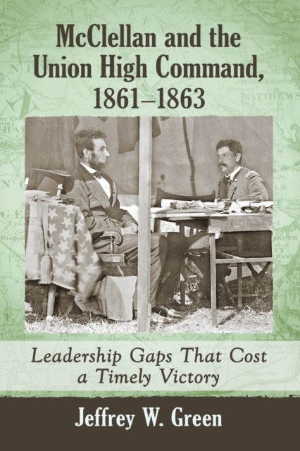 Book cover of: McClellan and the Union High Command, 1861-1863. By: Jeffrey W. Green