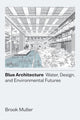 Book cover of: Blue Architecture – Water, Design, and Environmental Futures. By: Brook Muller