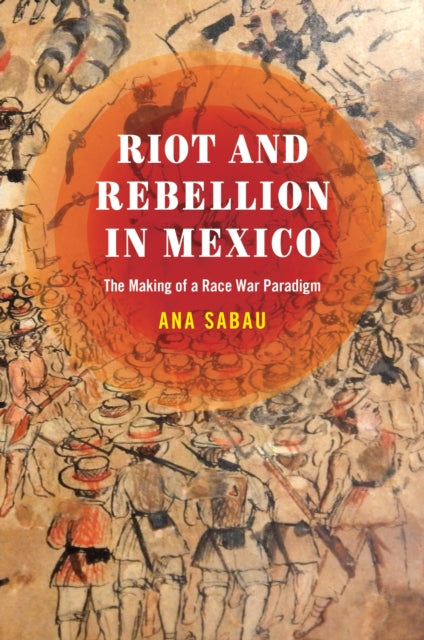 Book cover of: Riot and Rebellion in Mexico. By: Ana Sabau