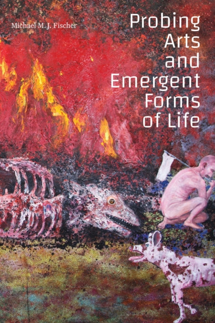 Book cover of: Probing Arts and Emergent Forms of Life. By: Michael M. J. Fischer