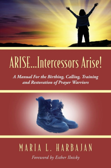 Book cover of: ARISE...Intercessors Arise! A Manual for the Birthing, Calling, Training and Restoration of Prayer Warriors. By: Maria L. Harbajan