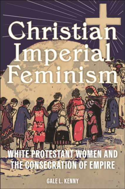 Book cover of: Christian Imperial Feminism. By: Gale L. Kenny