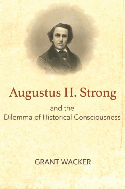 Book cover of: Augustus H. Strong and the Dilemma of Historical Consciousness. By: Grant Wacker