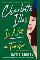 Book cover of: Charlotte Illes Is Not a Teacher. By: Katie Siegel