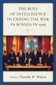Book cover of: Role of Intelligence in Ending the War in Bosnia in 1995. By: Timothy R. Walton