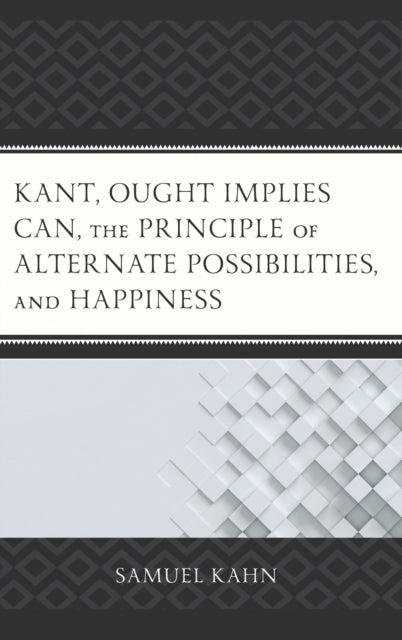 Book cover of: Kant, Ought Implies Can, the Principle of Alternate Possibilities, and Happiness. By: Samuel Kahn