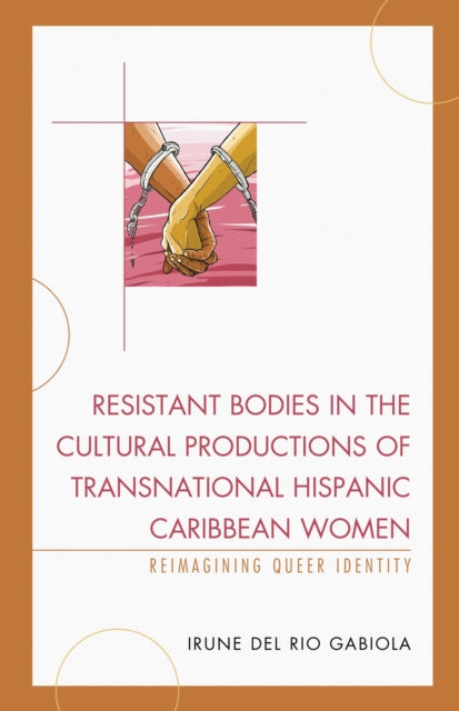 Book cover of: Resistant Bodies in the Cultural Productions of Transnational Hispanic Caribbean Women. By: Irune del Rio Gabiola