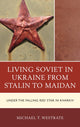 Book cover of: Living Soviet in Ukraine from Stalin to Maidan. By: Michael T. Westrate