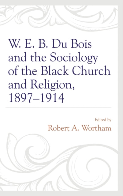 Book cover of: W. E. B. Du Bois and the Sociology of the Black Church and Religion, 1897–1914. By: Robert A. Wortham
