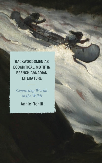 Book cover of: Backwoodsmen as Ecocritical Motif in French Canadian Literature. By: Anne Rehill