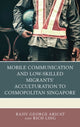 Book cover of: Mobile Communication and Low-Skilled Migrants’ Acculturation to Cosmopolitan Singapore. By: Rich Ling