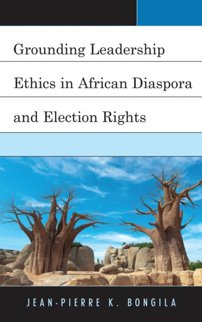 Book cover of: Grounding Leadership Ethics in African Diaspora and Election Rights. By: Jean-Pierre K. Bongila