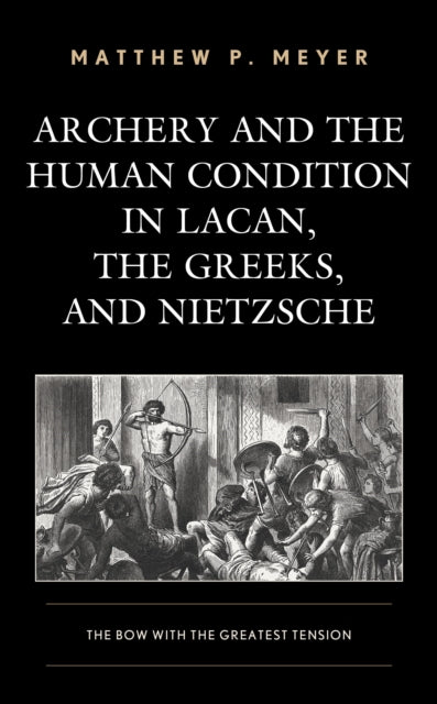 Book cover of: Archery and the Human Condition in Lacan, the Greeks, and Nietzsche. By: Matthew P. Meyer