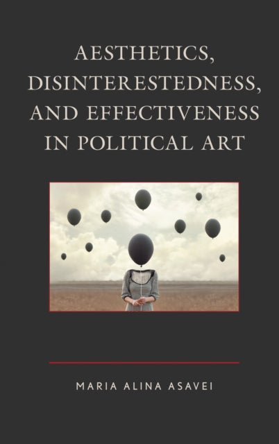 Book cover of: Aesthetics, Disinterestedness, and Effectiveness in Political Art. By: Maria Alina Asavei