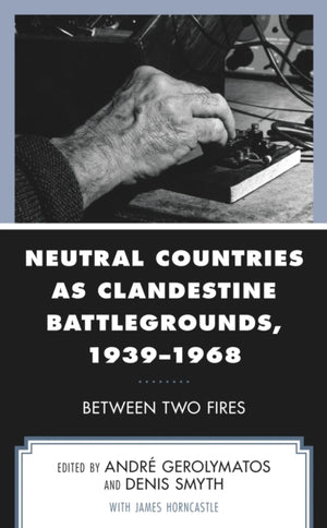 Neutral Countries as Clandestine Battlegrounds, 1939–1968