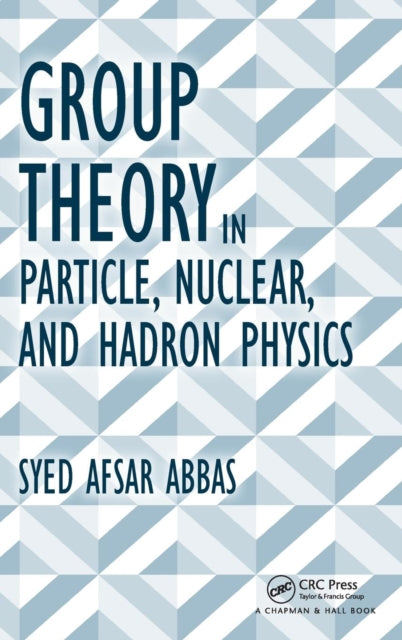 Book cover of: Group Theory in Particle, Nuclear, and Hadron Physics. By: Syed Afsar Abbas