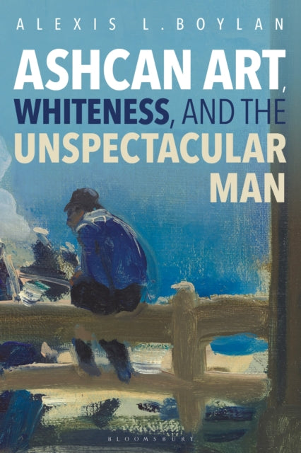 Book cover of: Ashcan Art, Whiteness, and the Unspectacular Man. By: Alexis L. Boylan