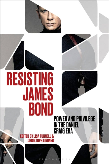 Resisting James Bond, Power and Privilege in the Daniel Craig Era 9781501388309 Christoph Lindner