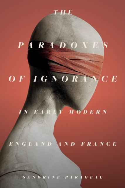 Book cover of: Paradoxes of Ignorance in Early Modern England and France. By: Sandrine Parageau