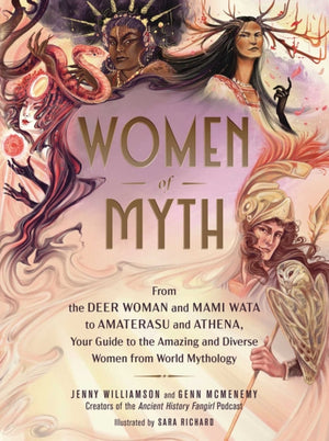 Women of Myth, From Deer Woman and Mami Wata to Amaterasu and Athena, Your Guide to the Amazing and Diverse Women from World Mythology