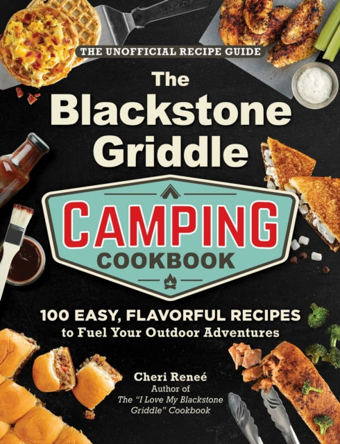 Blackstone Griddle Camping Cookbook, 100 Easy, Flavorful Recipes to Fuel Your Outdoor Adventures 9781507224571 Cheri Reneé