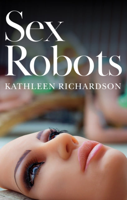 Book cover of: Sex Robots. By: Kathleen Richardson