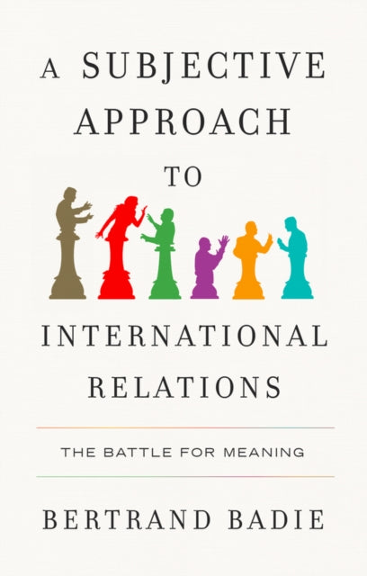 Subjective Approach to International Relations, The Battle for Meaning 9781509567096 Bertrand Badie