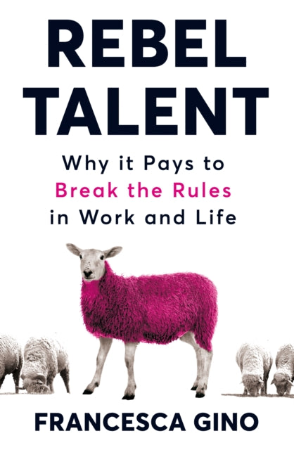 Rebel Talent, Why it Pays to Break the Rules at Work and in Life 9781509860630 Francesca Gino