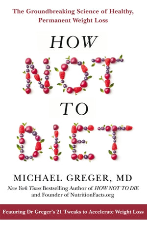How Not to Diet, The Groundbreaking Science of Healthy, Permanent Weight Loss
