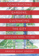 Book cover of: Constructing Gardens, Cultivating the City. By: Amanda Shoaf Vincent