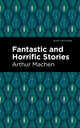 Book cover of: Fantastic and Horrific Stories. By: Arthur Machen