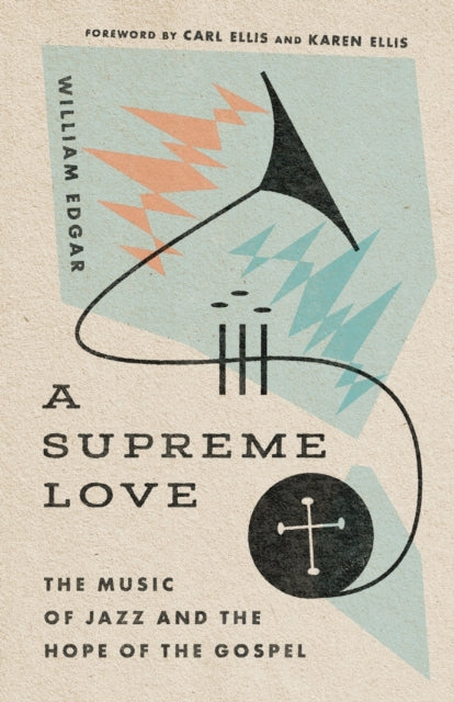 Book cover of: Supreme Love – The Music of Jazz and the Hope of the Gospel. By: William Edgar