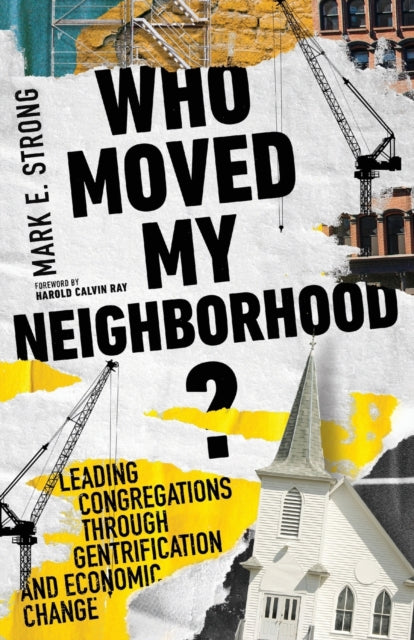 Book cover of: Who Moved My Neighborhood? – Leading Congregations Through Gentrification and Economic Change. By: Mark E. Strong