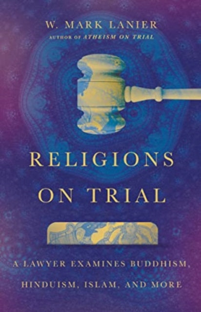 Book cover of: Religions on Trial – A Lawyer Examines Buddhism, Hinduism, Islam, and More. By: W. Mark Lanier