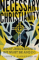 Book cover of: Necessary Christianity – What Jesus Shows We Must Be and Do. By: Claude R. Alexander Jr.