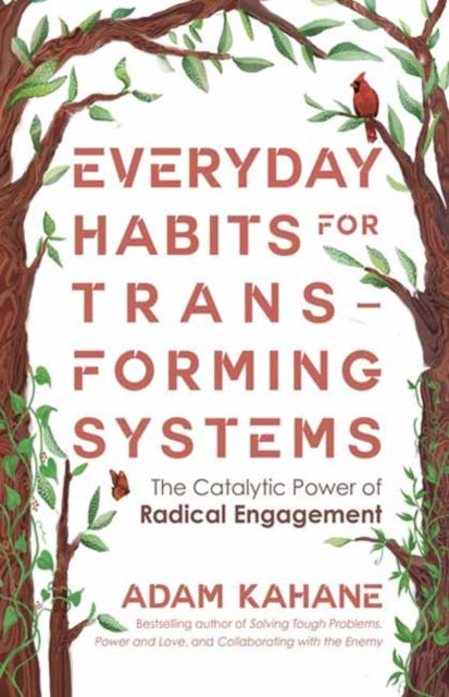 Everyday Habits for Transforming Systems, The Catalytic Power of Radical Engagement 9781523006861 Adam Kahane