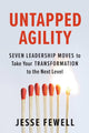 Untapped Agility, Seven Leadership Moves to Take Your Transformation to the Next Level 9781523088300 Jesse Fewell