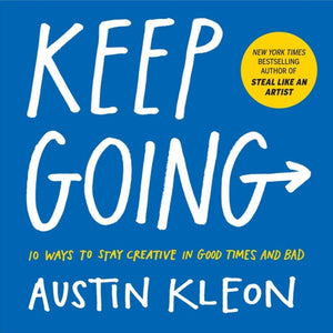 Keep Going, 10 Ways to Stay Creative in Good Times and Bad