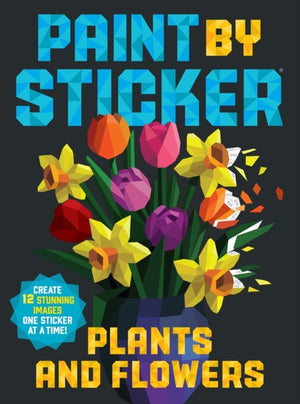 Paint by Sticker: Plants and Flowers, Create 12 Stunning Images One Sticker at a Time!