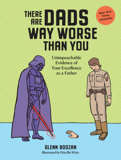 There Are Dads Way Worse Than You, Unimpeachable Evidence of Your Excellence as a Father 9781523524334 Glenn Boozan