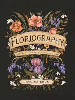 Floriography, An Illustrated Guide to the Victorian Language of Flowers