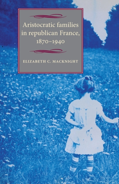 Book cover of: Aristocratic Families in Republican France, 1870–1940. By: Elizabeth C. Macknight