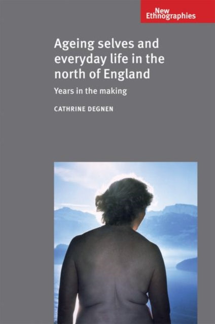 Book cover of: Ageing Selves and Everyday Life in the North of England. By: Cathrine Degnen
